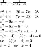 \frac{1}{x - 4}  =  \frac{7}{ {x}^{2}  + x - 20}  \\  \\  {x}^{2}  + x - 20 = 7x - 28 \\  {x}^{2}  + x - 7x = 20 - 28 \\  {x}^{2}  - 6x =  - 8 \\  {x}^{2}  - 6x + 8 = 0 \\  {x}^{2}  - 4x - 2x + 8 = 0 \\ x(x - 4) - 2(x - 4) = 0 \\ (x - 2)(x - 4) = 0 \\ x = 2 \:  \:  \:  \:  \: or \:  \:  \:  \: x = 4