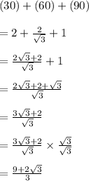 \cosec(30)  +  \cosec(60)  +  \cosec(90)  \\   \\  = 2 +  \frac{2}{ \sqrt{3} }  + 1 \\  \\  =  \frac{2 \sqrt{3 }  + 2}{ \sqrt{3} }  + 1 \\  \\  =  \frac{2 \sqrt{3}  + 2 +  \sqrt{3} }{ \sqrt{3} }  \\  \\  =  \frac{3 \sqrt{3}  + 2}{ \sqrt{3} }  \\  \\  = \frac{3 \sqrt{3}  + 2}{ \sqrt{3} }  \times  \frac{ \sqrt{3} }{ \sqrt{3} }  \\  \\  =  \frac{9 + 2 \sqrt{3} }{3}