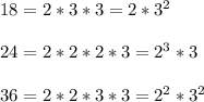 18=2*3*3=2*3^2\\\\24=2*2*2*3=2^3*3\\\\36=2*2*3*3=2^2*3^2