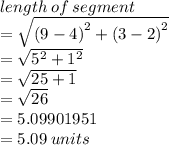 length \: of \: segment \\  =  \sqrt{ {(9 - 4)}^{2}  +  {(3 - 2)}^{2} }  \\  =  \sqrt{ {5}^{2}  +  {1}^{2} }  \\  =  \sqrt{25 + 1}  \\  =  \sqrt{26}   \\  = 5.09901951 \\  = 5.09 \: units