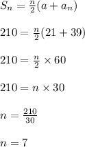 S_n =  \frac{n}{2} (a + a_n) \\  \\ 210 =  \frac{n}{2} (21 + 39) \\  \\ 210 =  \frac{n}{2}  \times 60 \\  \\ 210 = n \times 30 \\  \\ n =  \frac{210}{30}  \\  \\ n = 7