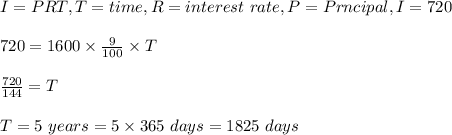 I=PRT, T=time, R=interest \ rate , P= Prncipal, I=720\\\\720=1600\times \frac{9}{100}\times T\\\\\frac{720}{144}=T\\\\T=5\ years=5\times 365\ days= 1825\ days