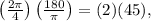 \left(\frac{2 \pi}{4}\right)\left(\frac{180}{\pi}\right)=(2)(45),