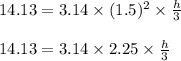 14.13=3.14 \times (1.5)^2\times \frac{h}{3}\\\\14.13=3.14\times 2.25\times \frac{h}{3}