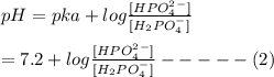 pH = pka + log\frac{[HPO_4^2^-]}{[H_2PO_4^-]} \\\\= 7.2 +  log\frac{[HPO_4^2^-]}{[H_2PO_4^-]}-----(2)