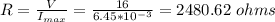 R = \frac{V}{I_{max}} = \frac{16}{6.45*10^{-3}} = 2480.62 \ ohms