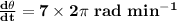 \mathbf{\frac{d\theta}{dt} = 7 \times 2\pi\ rad\ min^{-1}}