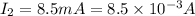 I_{2}=8.5 mA=8.5\times 10^{-3} A