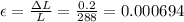 \epsilon = \frac{\Delta L}{L} = \frac{0.2}{288} = 0.000694