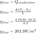 q_{flux} = Q_{conduction} \\\\q_{flux}  = \frac{K(T_1 - T_2)}{L}\\\\q_{flux}  = \frac{2.79(50 - 35.5)}{0.2}\\\\q_{flux} = 202.3W/m^2