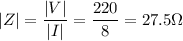 \displaystyle |Z|=\frac{|V|}{|I|}=\frac{220}{8}=27.5\Omega