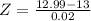 Z = \frac{12.99 - 13}{0.02}