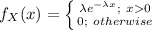 f_{X}(x)=\left \{ {{\lambda e^{-\lambda x};\   x0}} \atop {0;\ otherwise}} \right.