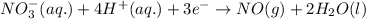 NO_3^-(aq.)+4H^+(aq.)+3e^-\rightarrow NO(g)+2H_2O(l)