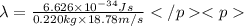 \lambda =\frac{6.626\times 10^{-34}Js}{0.220 kg\times 18.78 m/s}