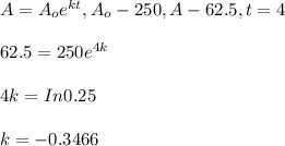 A=A_oe^{kt}, A_o-250, A-62.5, t=4\\\\62.5=250e^{4k}\\\\4k=In 0.25\\\\k=-0.3466