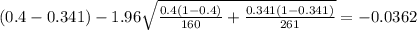 (0.4-0.341) - 1.96 \sqrt{\frac{0.4(1-0.4)}{160} +\frac{0.341(1-0.341)}{261}}=-0.0362