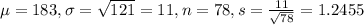 \mu = 183, \sigma = \sqrt{121} = 11, n = 78, s = \frac{11}{\sqrt{78}} = 1.2455