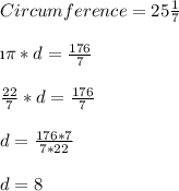Circumference=25\frac{1}{7}\\\\\i \pi*d=\frac{176}{7}\\\\\frac{22}{7}*d=\frac{176}{7}\\\\d=\frac{176*7}{7*22}\\\\d=8