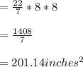 =\frac{22}{7}*8*8\\\\=\frac{1408}{7}\\\\=201.14 inches^{2}