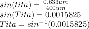 sin(tita)=\frac{0.633um}{400um} \\sin(Tita)=0.0015825\\Tita=sin^{-1} (0.0015825)