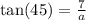 \tan(45)  =  \frac{7}{a}