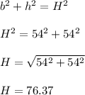 b^2+h^2=H^2\\\\H^2=54^2+54^2\\\\H=\sqrt{54^2+54^2}\\\\H=76.37