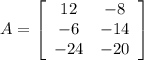 A=\left[\begin{array}{cc}12&-8\\-6&-14\\-24&-20\end{array}\right]