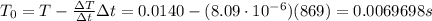 T_0=T-\frac{\Delta T}{\Delta t}\Delta t=0.0140 - (8.09\cdot 10^{-6})(869)=0.0069698 s