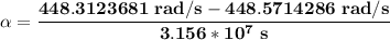 \mathbf{\alpha = \dfrac{448.3123681 \ rad/s -448.5714286 \ rad/s}{3.156*10^7 \ s}}