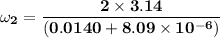 \mathbf{\omega _2 = \dfrac{2 \times 3.14}{(0.0140 +8.09 \times 10^{-6}  )} }