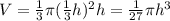 V=\frac{1}{3}\pi(\frac{1}{3} h)^2h=\frac{1}{27}\pi h^3