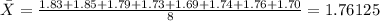 \bar X= \frac{1.83+1.85+1.79+1.73+1.69+1.74+1.76+1.70}{8}= 1.76125