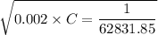 \sqrt{0.002\times C=\dfrac{1}{62831.85}