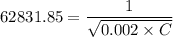 62831.85=\dfrac{1}{\sqrt{0.002\times C}}