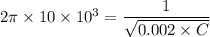 2\pi \times 10\times 10^3=\dfrac{1}{\sqrt{0.002\times C} }