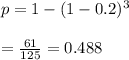 p=1-(1-0.2)^3\\\\=\frac{61}{125}=0.488