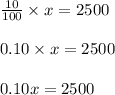 \frac{10}{100} \times x=2500\\\\0.10\times x=2500\\\\0.10x=2500