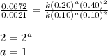 \frac{0.0672}{0.0021}=\frac{k(0.20)^a(0.40)^2}{k(0.10)^a(0.10)^2}\\\\2=2^a\\a=1