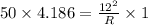 50\times 4.186 = \frac{12^{2}}{R}\times 1