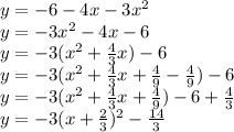 y=-6-4x-3x^2\\y=-3x^2-4x-6\\y=-3(x^2+\frac{4}{3} x)-6\\y=-3(x^2+\frac{4}{3} x+\frac{4}{9} -\frac{4}{9})-6\\y=-3(x^2+\frac{4}{3} x+\frac{4}{9})-6+\frac{4}{3} \\y=-3(x+\frac{2}{3} )^{2} -\frac{14}{3} \\