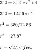 350=3.14*r^2*4\\\\350=12.56*r^2\\\\r^2=350/12.56\\\\r^2=27.87\\\\r=\sqrt{27.87}feet
