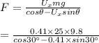 F = \frac{U_x mg}{cos\theta - U_x sin\theta } \\\\= \frac{0.41 \times 25 \times 9.8 }{cos 30^\circ- 0.41 \times sin30 ^\circ}