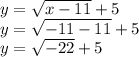 y = \sqrt{x-11} +5\\y = \sqrt{-11 -11} + 5\\y = \sqrt{-22} + 5