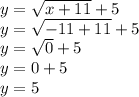 y = \sqrt{x + 11} + 5\\y = \sqrt{-11 + 11} + 5\\y = \sqrt{0} +5\\y = 0 + 5\\y = 5