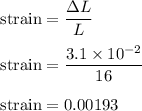 \text{strain}=\dfrac{\Delta L}{L}\\\\\text{strain}=\dfrac{3.1\times 10^{-2}}{16}\\\\\text{strain}=0.00193