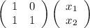 \left(\begin{array}{cc}1 & 0\\ 1 & 1 \end{array} \right)\left(\begin{array}{c}x_{1} \\ x_{2}\end{array} \right)