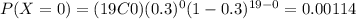 P(X=0)=(19C0)(0.3)^0 (1-0.3)^{19-0}=0.00114