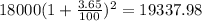 18000(1 + \frac{3.65}{100})^{2} = 19337.98