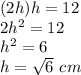 (2h)h=12\\2h^2=12\\h^2=6\\h=\sqrt{6}\ cm